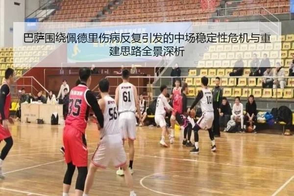 巴萨围绕佩德里伤病反复引发的中场稳定性危机与重建思路全景深析