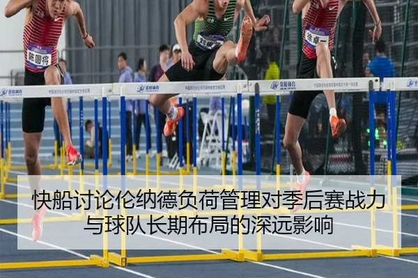 快船讨论伦纳德负荷管理对季后赛战力与球队长期布局的深远影响