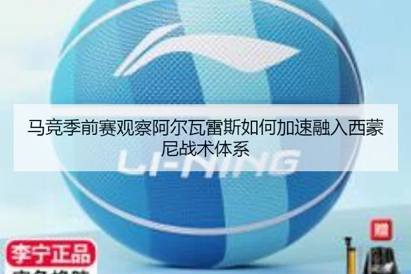 马竞季前赛观察阿尔瓦雷斯如何加速融入西蒙尼战术体系