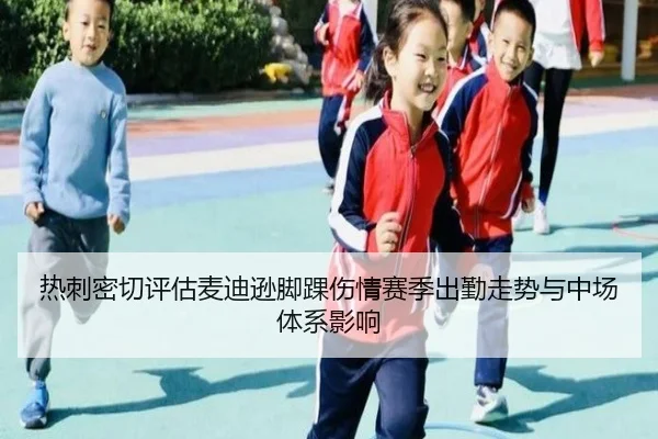 热刺密切评估麦迪逊脚踝伤情赛季出勤走势与中场体系影响
