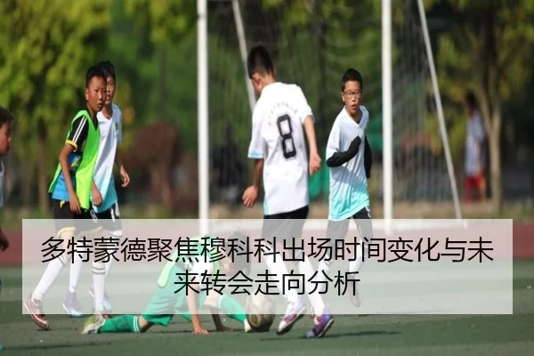多特蒙德聚焦穆科科出场时间变化与未来转会走向分析