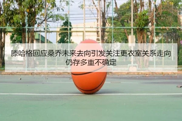 滕哈格回应桑乔未来去向引发关注更衣室关系走向仍存多重不确定