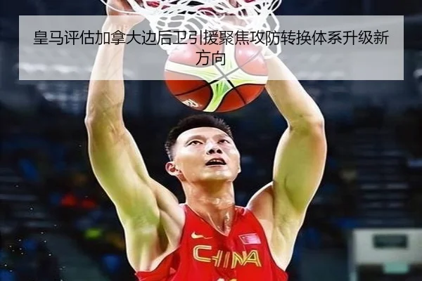 皇马评估加拿大边后卫引援聚焦攻防转换体系升级新方向
