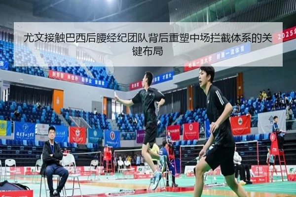 尤文接触巴西后腰经纪团队背后重塑中场拦截体系的关键布局