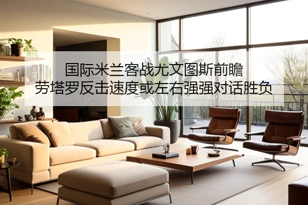 国际米兰客战尤文图斯前瞻 劳塔罗反击速度或左右强强对话胜负